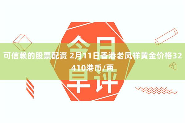 可信赖的股票配资 2月11日香港老凤祥黄金价格32410港币/两