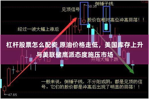 杠杆股票怎么配资 原油价格走低，美国库存上升与美联储鹰派态度施压市场