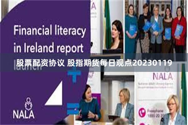 股票配资协议 股指期货每日观点20230119