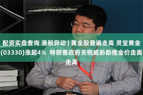 配资实盘查询 港股异动 | 黄金股普遍走高 灵宝黄金(03330)涨超4%  特朗普政府关税威胁助推金价走高