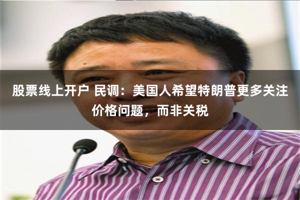 股票线上开户 民调：美国人希望特朗普更多关注价格问题，而非关税