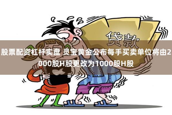 股票配资杠杆实盘 灵宝黄金公布每手买卖单位将由2000股H股更改为1000股H股