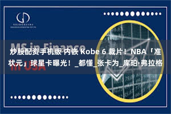 炒股配资手机版 内嵌 Kobe 6 裁片！NBA「准状元」球星卡曝光！_都懂_张卡为_库珀·弗拉格