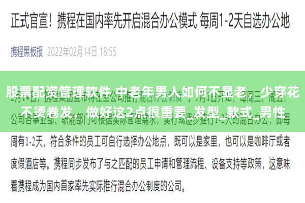 股票配资管理软件 中老年男人如何不显老，少穿花不烫卷发，做好这2点很重要_发型_款式_男性