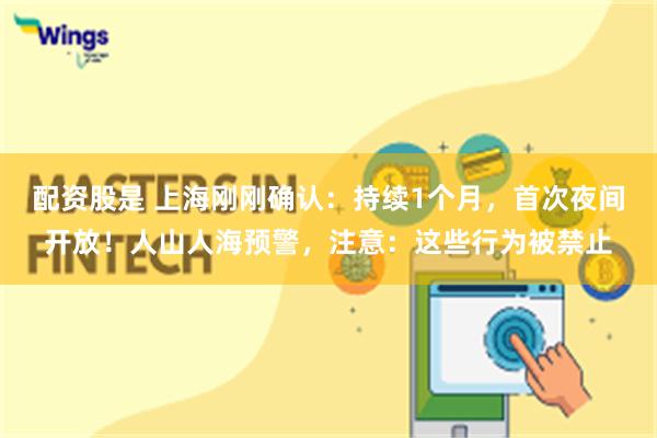 配资股是 上海刚刚确认：持续1个月，首次夜间开放！人山人海预警，注意：这些行为被禁止