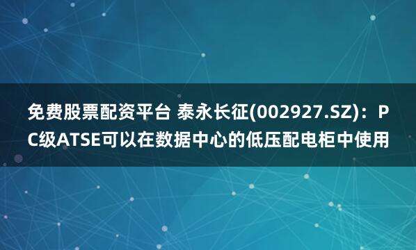 免费股票配资平台 泰永长征(002927.SZ)：PC级ATSE可以在数据中心的低压配电柜中使用
