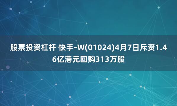 股票投资杠杆 快手-W(01024)4月7日斥资1.46亿港元回购313万股
