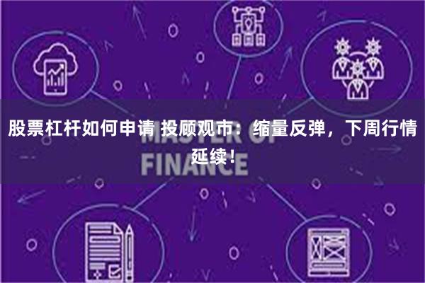 股票杠杆如何申请 投顾观市：缩量反弹，下周行情延续！