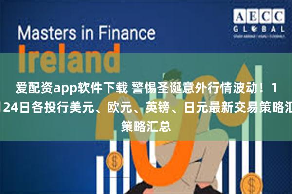 爱配资app软件下载 警惕圣诞意外行情波动！12月24日各投行美元、欧元、英镑、日元最新交易策略汇总