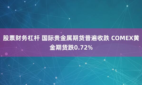 股票财务杠杆 国际贵金属期货普遍收跌 COMEX黄金期货跌0.72%
