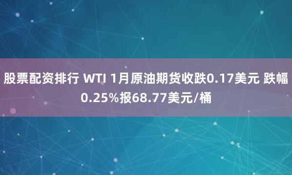 股票配资排行 WTI 1月原油期货收跌0.17美元 跌幅0.25%报68.77美元/桶