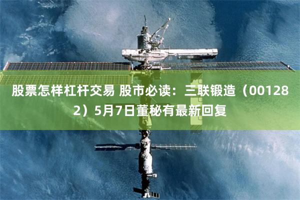 股票怎样杠杆交易 股市必读：三联锻造（001282）5月7日董秘有最新回复