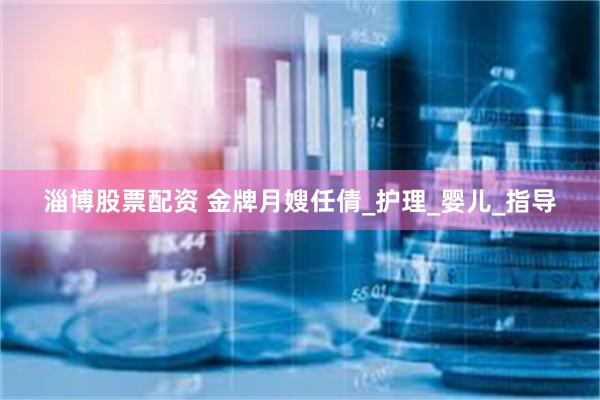 淄博股票配资 金牌月嫂任倩_护理_婴儿_指导