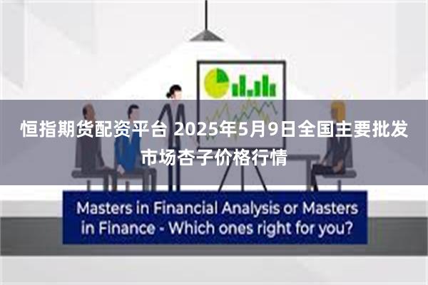 恒指期货配资平台 2025年5月9日全国主要批发市场杏子价格行情