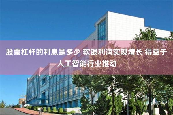 股票杠杆的利息是多少 软银利润实现增长 得益于人工智能行业推动