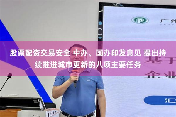 股票配资交易安全 中办、国办印发意见 提出持续推进城市更新的八项主要任务