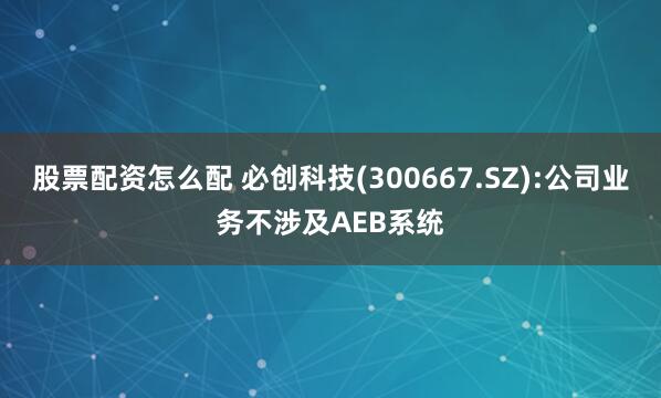 股票配资怎么配 必创科技(300667.SZ):公司业务不涉及AEB系统
