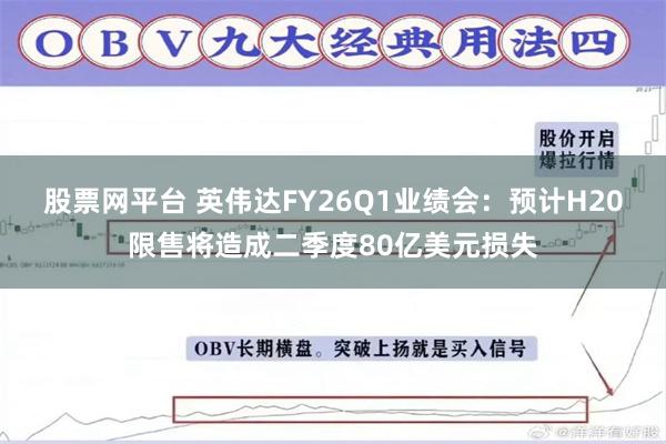 股票网平台 英伟达FY26Q1业绩会：预计H20限售将造成二季度80亿美元损失