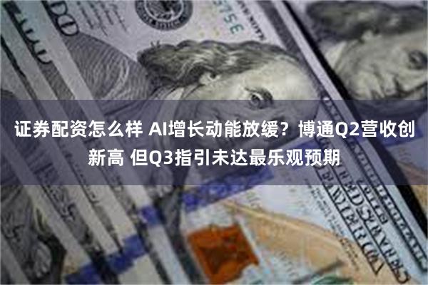 证券配资怎么样 AI增长动能放缓？博通Q2营收创新高 但Q3指引未达最乐观预期