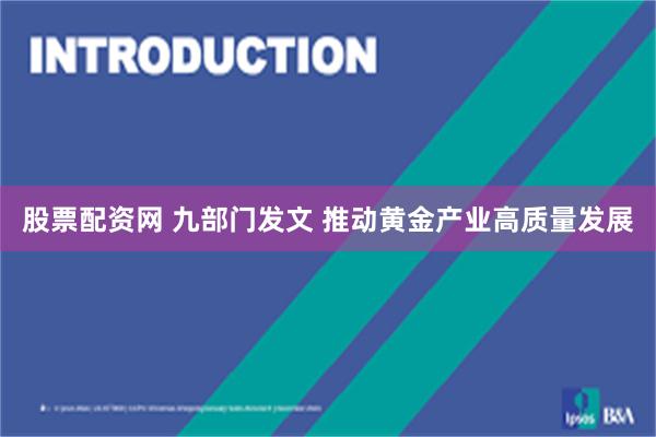 股票配资网 九部门发文 推动黄金产业高质量发展