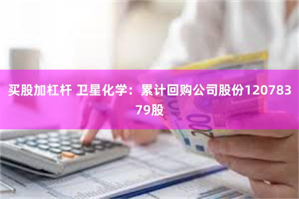 买股加杠杆 卫星化学：累计回购公司股份12078379股