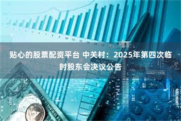 贴心的股票配资平台 中关村：2025年第四次临时股东会决议公告