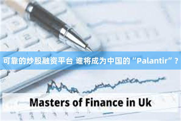 可靠的炒股融资平台 谁将成为中国的“Palantir”？