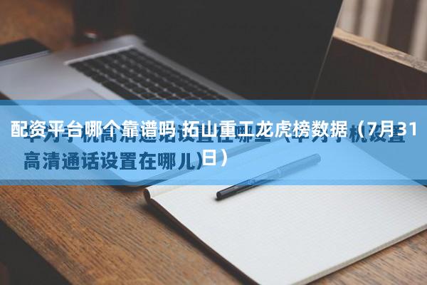 配资平台哪个靠谱吗 拓山重工龙虎榜数据（7月31日）