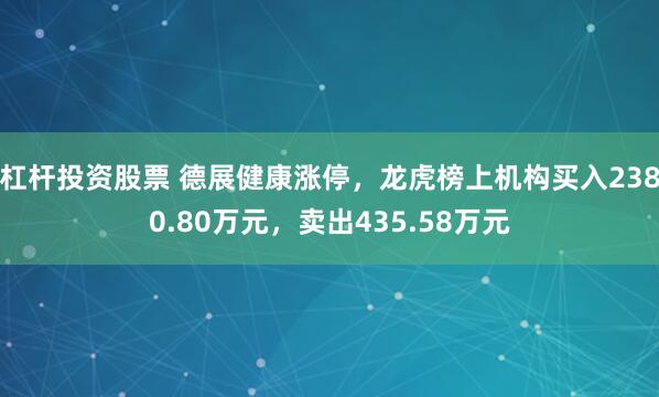杠杆投资股票 德展健康涨停，龙虎榜上机构买入2380.80万元，卖出435.58万元