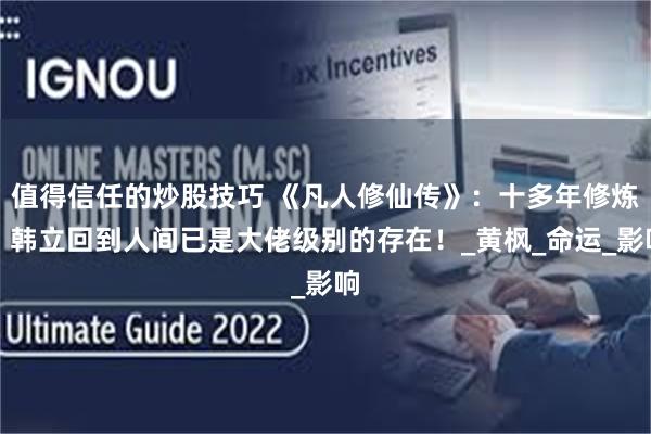 值得信任的炒股技巧 《凡人修仙传》：十多年修炼，韩立回到人间已是大佬级别的存在！_黄枫_命运_影响