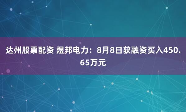 达州股票配资 煜邦电力：8月8日获融资买入450.65万元