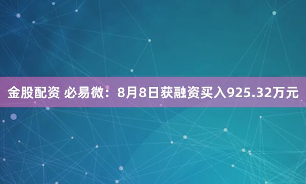 金股配资 必易微：8月8日获融资买入925.32万元