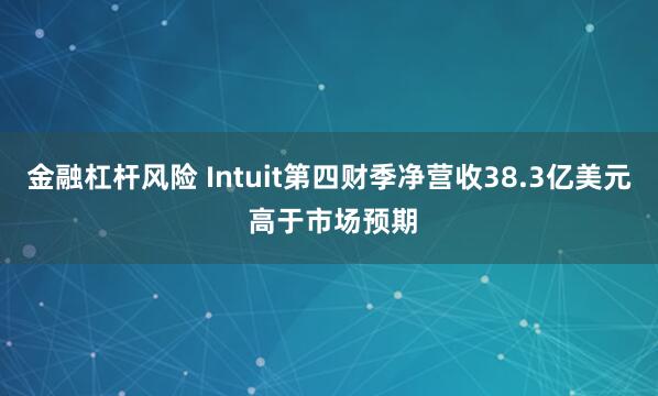 金融杠杆风险 Intuit第四财季净营收38.3亿美元 高于