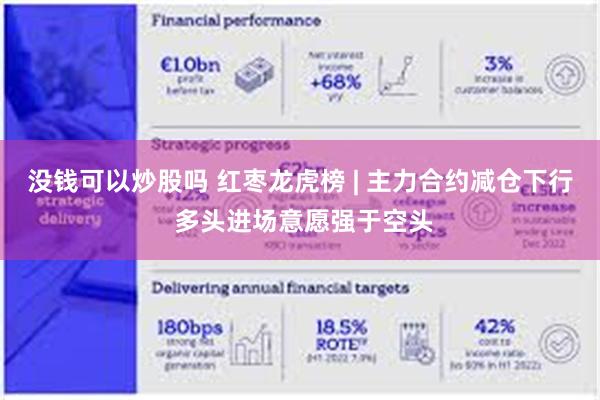 没钱可以炒股吗 红枣龙虎榜 | 主力合约减仓下行 多头进场意愿强于空头