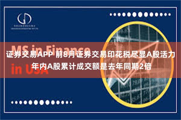 证券交易APP 前8月证券交易印花税尽显A股活力 年内A股累计成交额是去年同期2倍