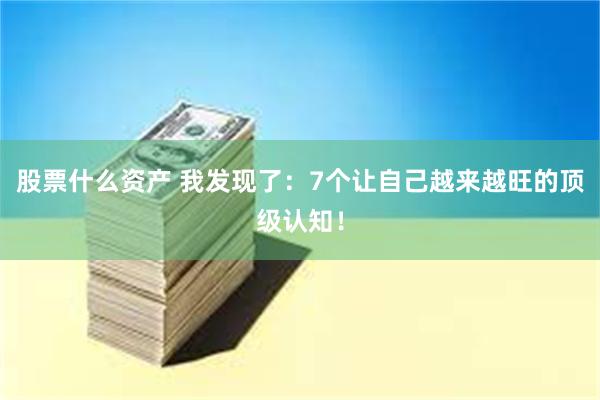 股票什么资产 我发现了：7个让自己越来越旺的顶级认知！