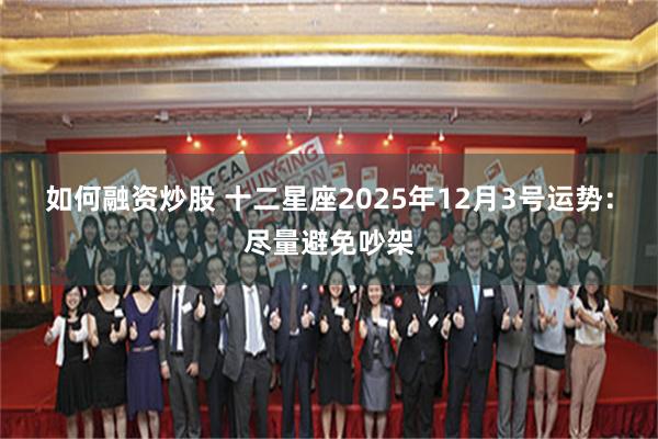 如何融资炒股 十二星座2025年12月3号运势:尽量避免吵架