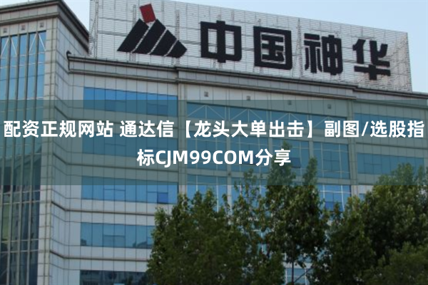 配资正规网站 通达信【龙头大单出击】副图/选股指标CJM99COM分享