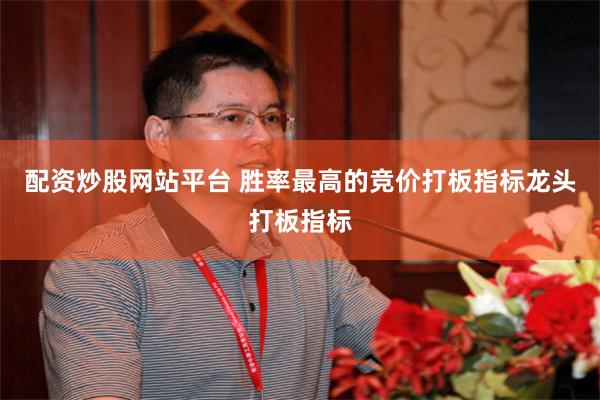 配资炒股网站平台 胜率最高的竞价打板指标龙头打板指标