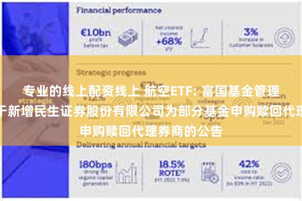 专业的线上配资线上 航空ETF: 富国基金管理有限公司关于新增民生证券股份有限公司为部分基金申购赎回代理券商的公告