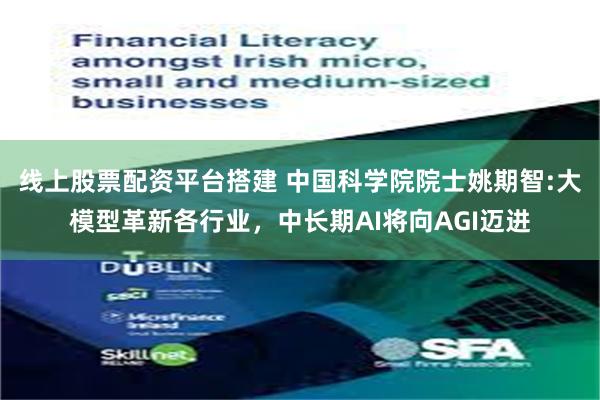 线上股票配资平台搭建 中国科学院院士姚期智:大模型革新各行业，中长期AI将向AGI迈进