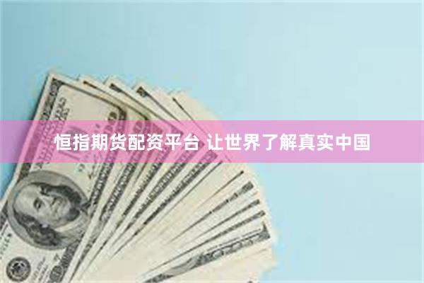 恒指期货配资平台 让世界了解真实中国