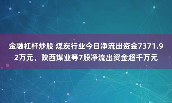 金融杠杆炒股 煤炭行业今日净流出资金7371.92万元，陕西煤业等7股净流出资金超千万元