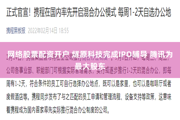 网络股票配资开户 燧原科技完成IPO辅导 腾讯为最大股东