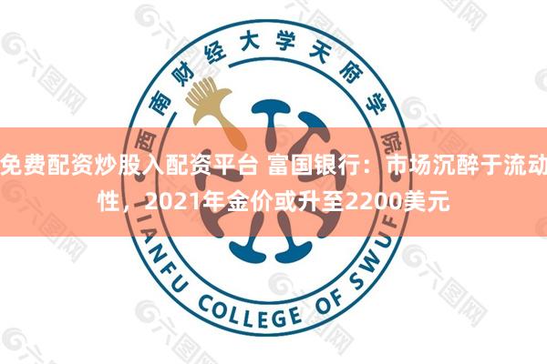 免费配资炒股入配资平台 富国银行:市场沉醉于流动性,2021年金价或升至2200美元