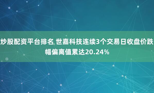炒股配资平台排名 世嘉科技连续3个交易日收盘价跌幅偏离值累达20.24%