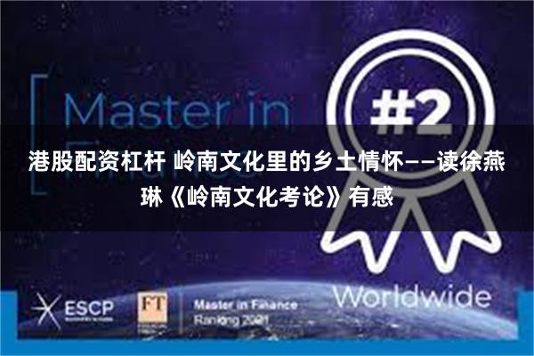 港股配资杠杆 岭南文化里的乡土情怀——读徐燕琳《岭南文化考论》有感
