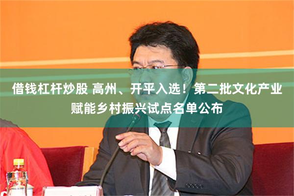 借钱杠杆炒股 高州、开平入选!第二批文化产业赋能乡村振兴试点名单公布