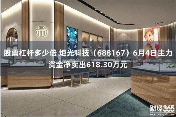 股票杠杆多少倍 炬光科技（688167）6月4日主力资金净卖出618.30万元