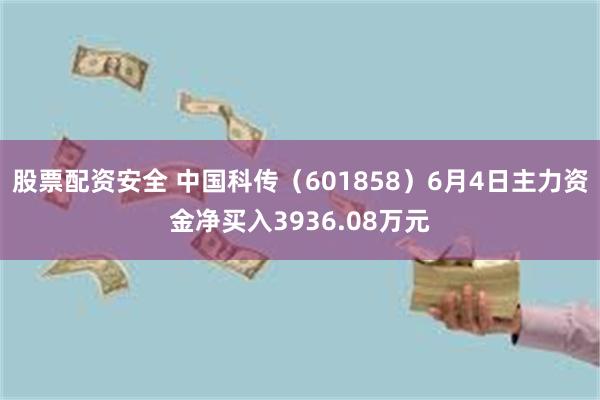 股票配资安全 中国科传（601858）6月4日主力资金净买入3936.08万元